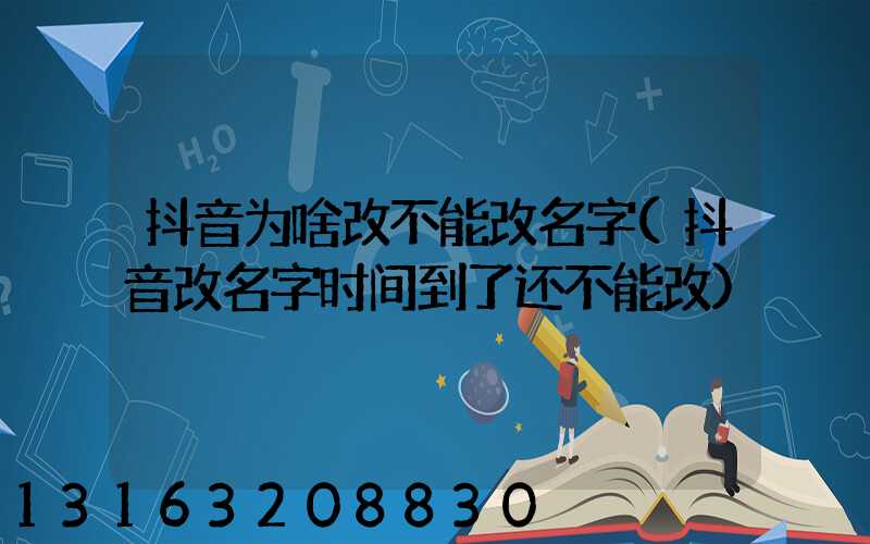 抖音为啥改不能改名字(抖音改名字时间到了还不能改)