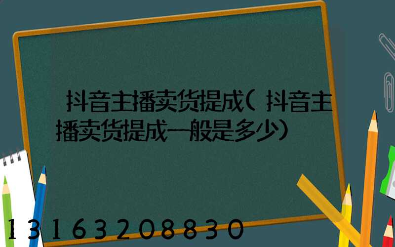 抖音主播卖货提成(抖音主播卖货提成一般是多少)