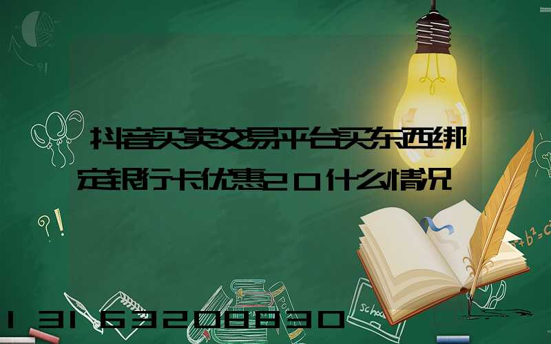 抖音买卖交易平台买东西绑定银行卡优惠20什么情况