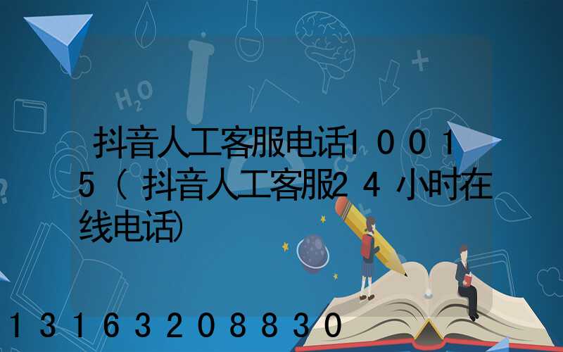 抖音人工客服电话10015(抖音人工客服24小时在线电话)