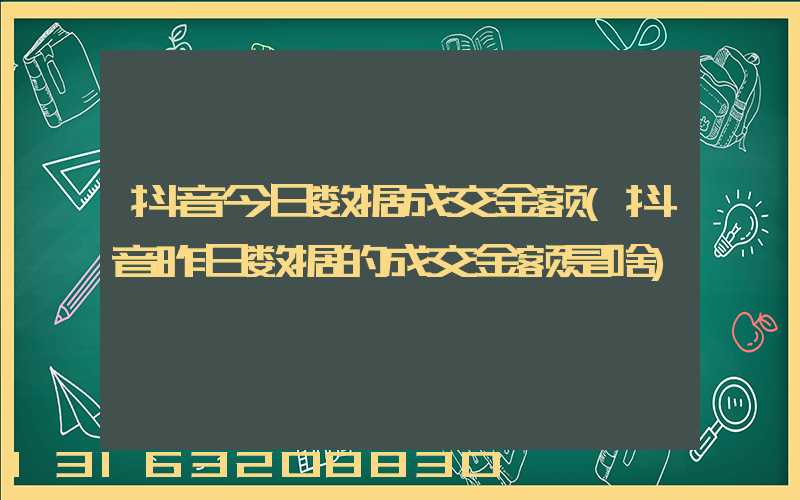 抖音今日数据成交金额(抖音昨日数据的成交金额是啥)