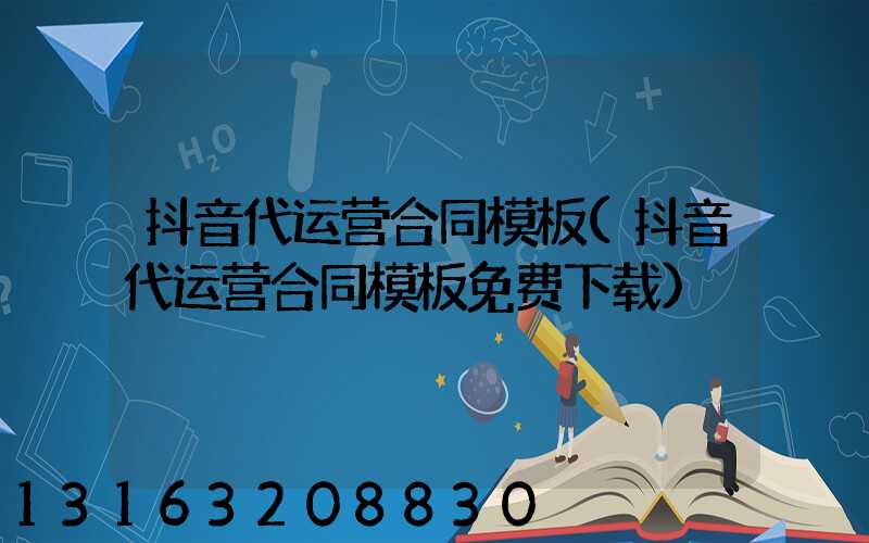 抖音代运营合同模板(抖音代运营合同模板免费下载)