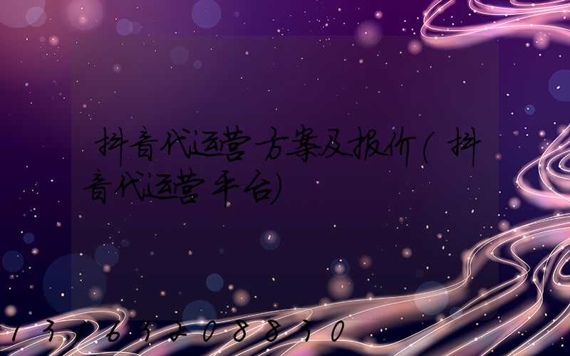 抖音代运营方案及报价(抖音代运营平台)