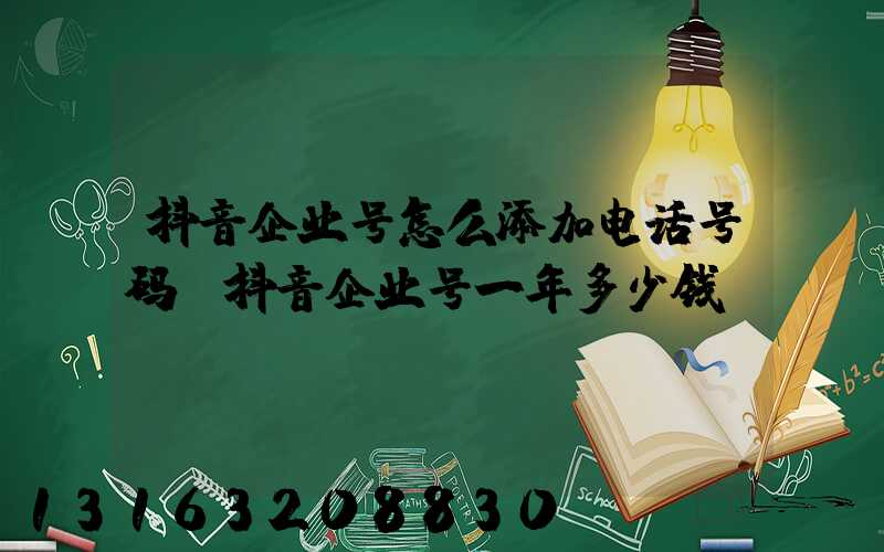 抖音企业号怎么添加电话号码(抖音企业号一年多少钱)