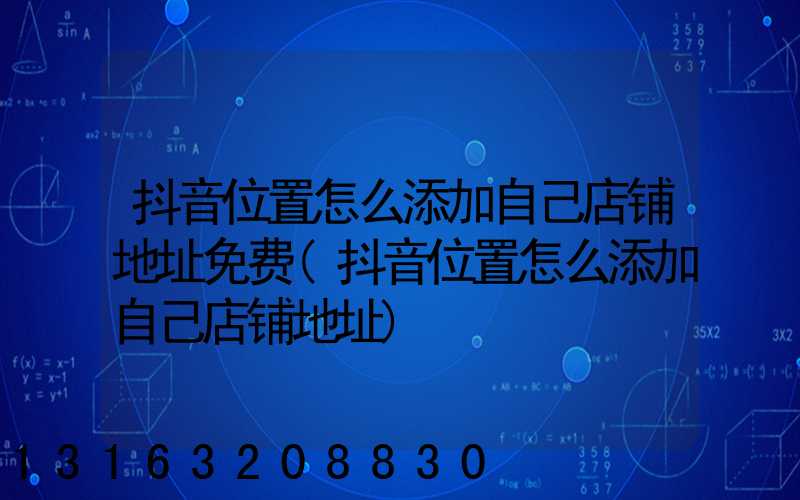 抖音位置怎么添加自己店铺地址免费(抖音位置怎么添加自己店铺地址)