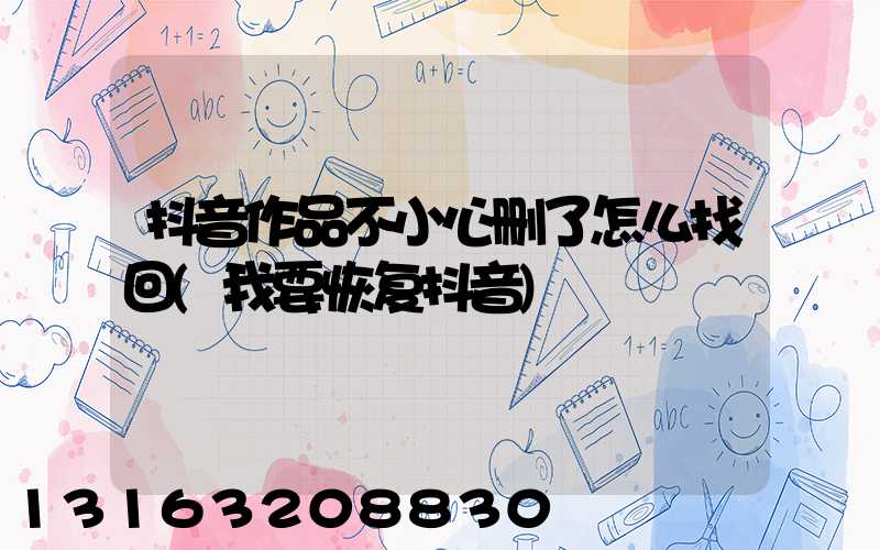 抖音作品不小心删了怎么找回(我要恢复抖音)
