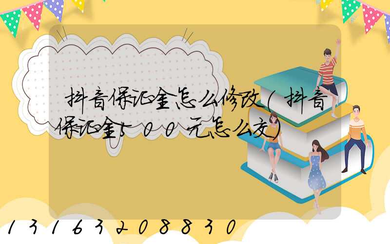 抖音保证金怎么修改(抖音保证金500元怎么交)