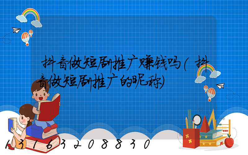 抖音做短剧推广赚钱吗(抖音做短剧推广的昵称)