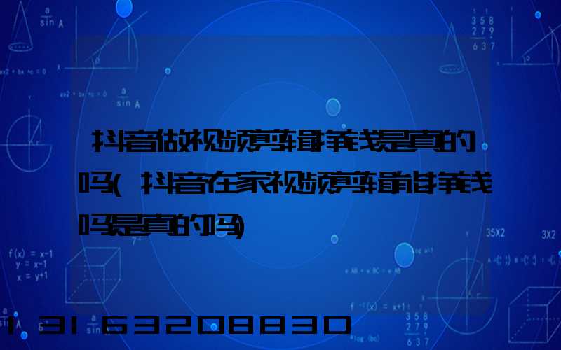 抖音做视频剪辑挣钱是真的吗(抖音在家视频剪辑能挣钱吗是真的吗)