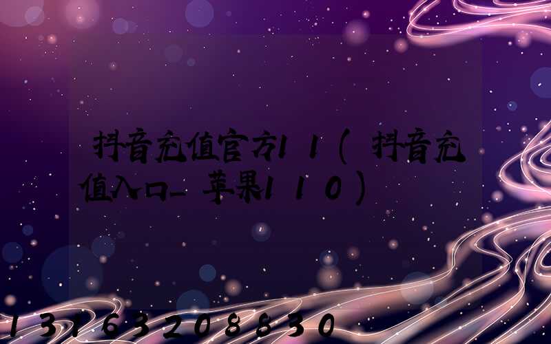 抖音充值官方11(抖音充值入口_苹果110)