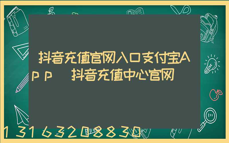 抖音充值官网入口支付宝App(抖音充值中心官网)