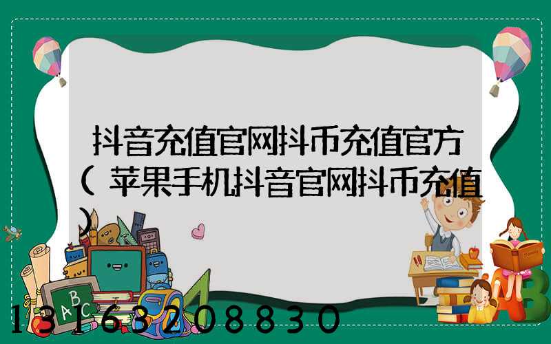 抖音充值官网抖币充值官方(苹果手机抖音官网抖币充值)