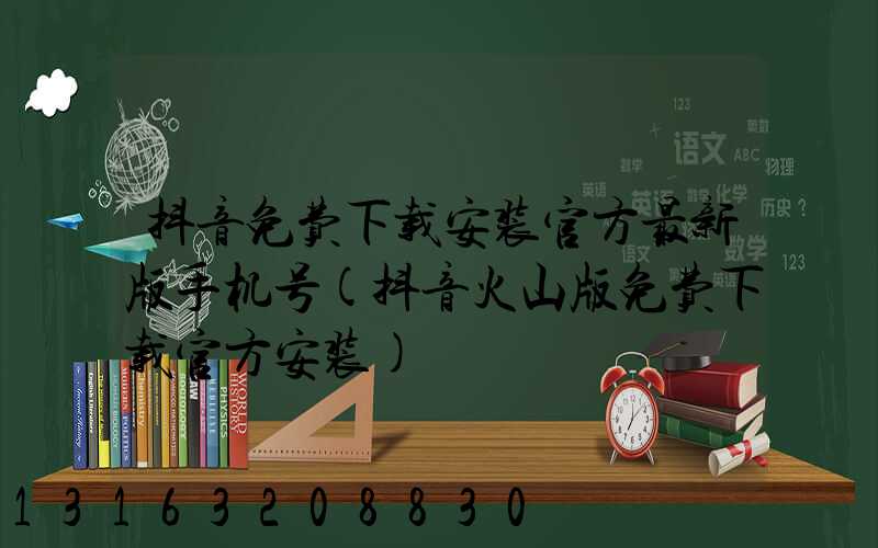 抖音免费下载安装官方最新版手机号(抖音火山版免费下载官方安装)