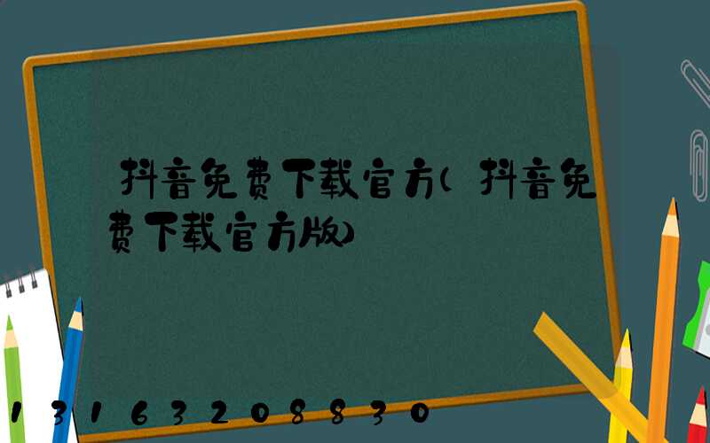 抖音免费下载官方(抖音免费下载官方版)