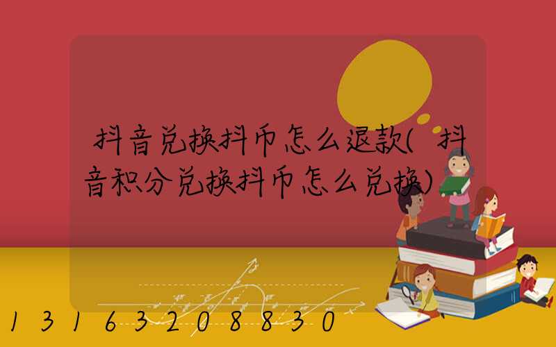 抖音兑换抖币怎么退款(抖音积分兑换抖币怎么兑换)