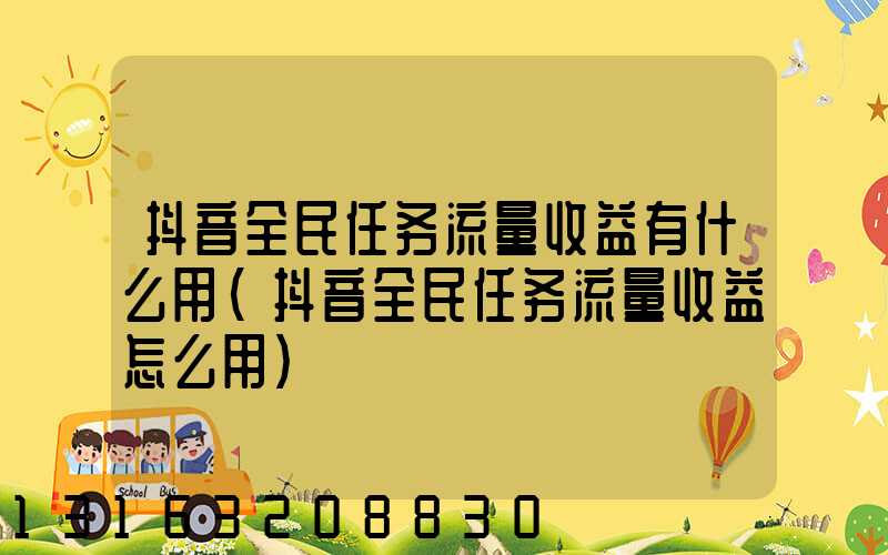 抖音全民任务流量收益有什么用(抖音全民任务流量收益怎么用)