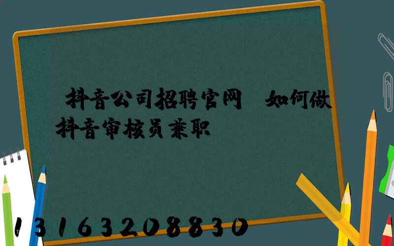 抖音公司招聘官网(如何做抖音审核员兼职)