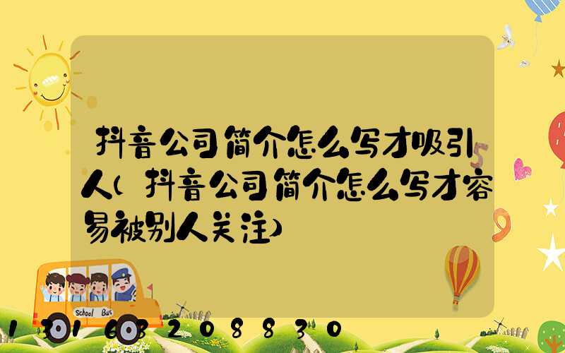 抖音公司简介怎么写才吸引人(抖音公司简介怎么写才容易被别人关注)