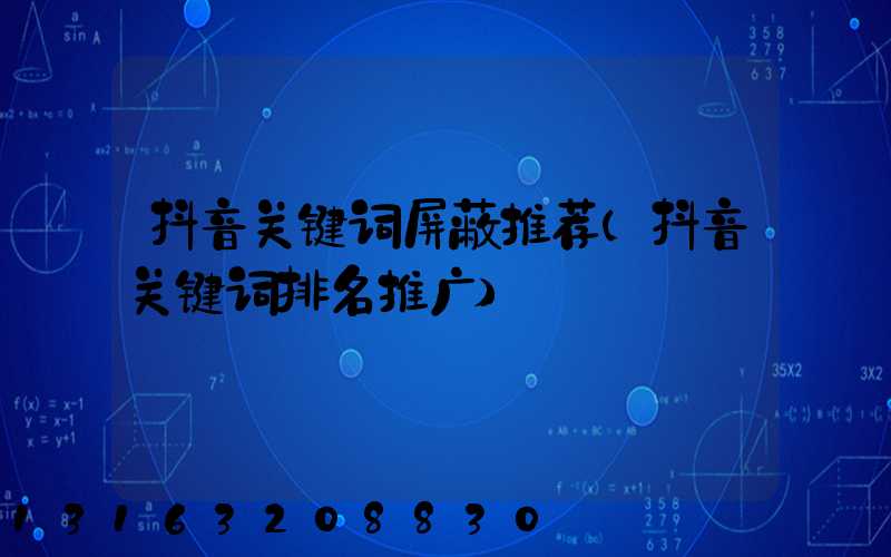 抖音关键词屏蔽推荐(抖音关键词排名推广)
