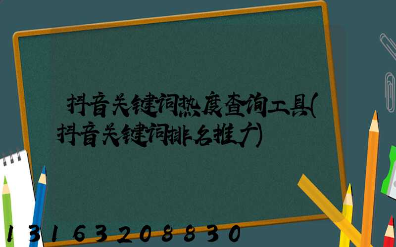 抖音关键词热度查询工具(抖音关键词排名推广)