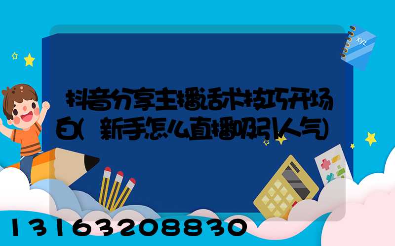 抖音分享主播话术技巧开场白(新手怎么直播吸引人气)