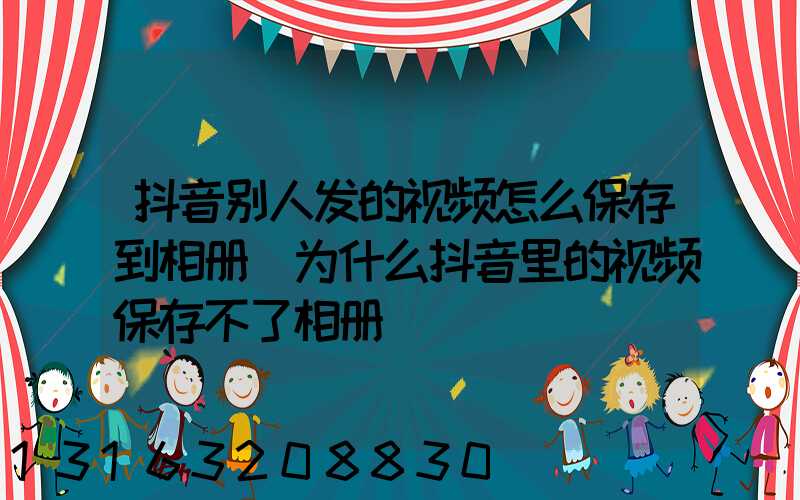 抖音别人发的视频怎么保存到相册(为什么抖音里的视频保存不了相册)