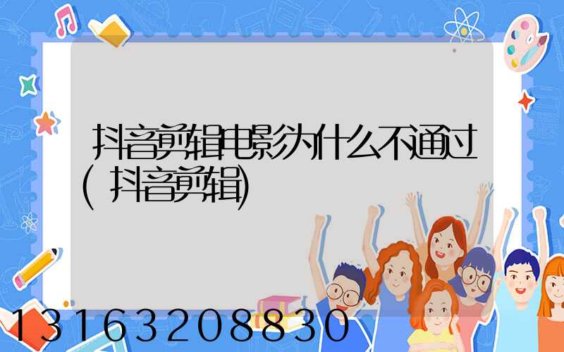 抖音剪辑电影为什么不通过(抖音剪辑)
