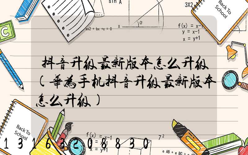 抖音升级最新版本怎么升级(华为手机抖音升级最新版本怎么升级)