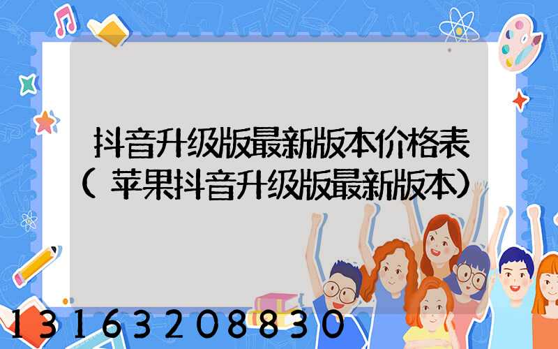 抖音升级版最新版本价格表(苹果抖音升级版最新版本)