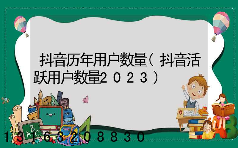 抖音历年用户数量(抖音活跃用户数量2023)