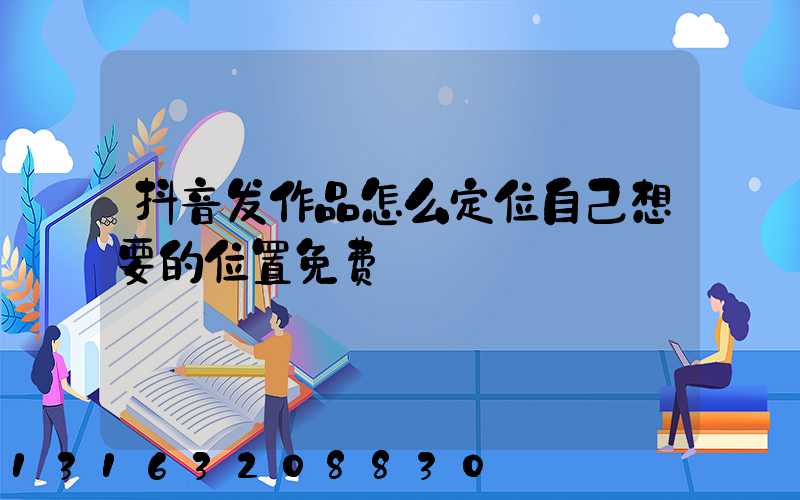 抖音发作品怎么定位自己想要的位置免费