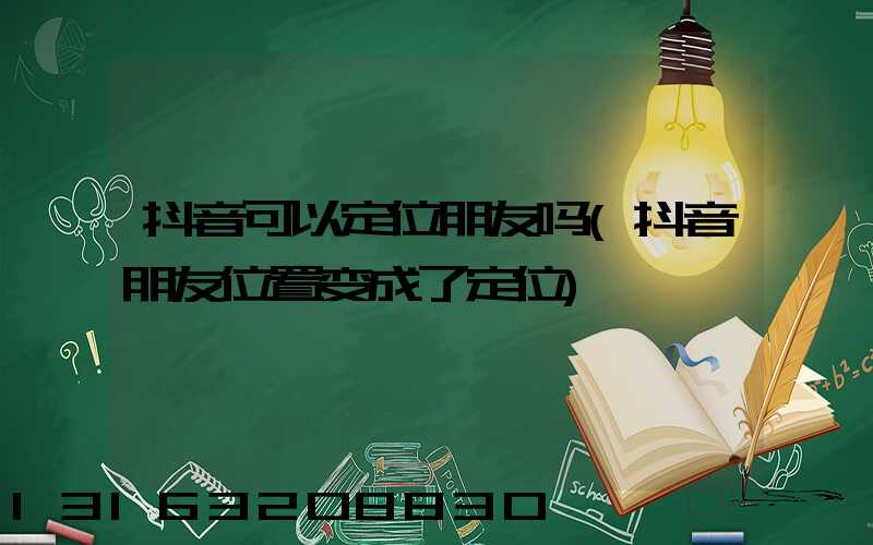 抖音可以定位朋友吗(抖音朋友位置变成了定位)