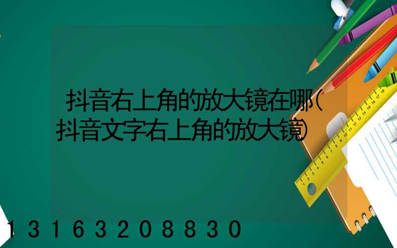 抖音右上角的放大镜在哪(抖音文字右上角的放大镜)