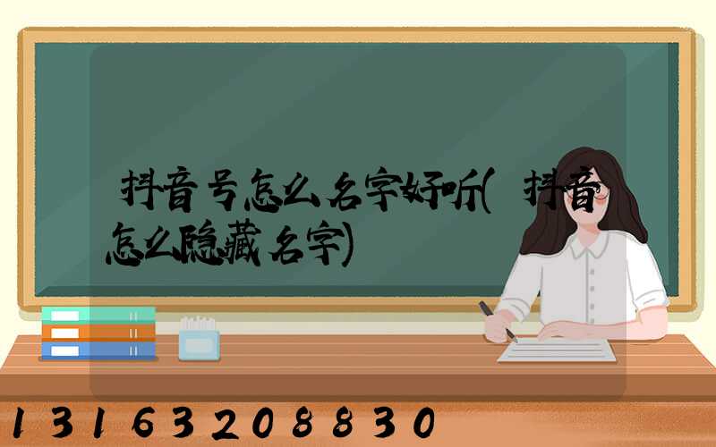 抖音号怎么名字好听(抖音怎么隐藏名字)