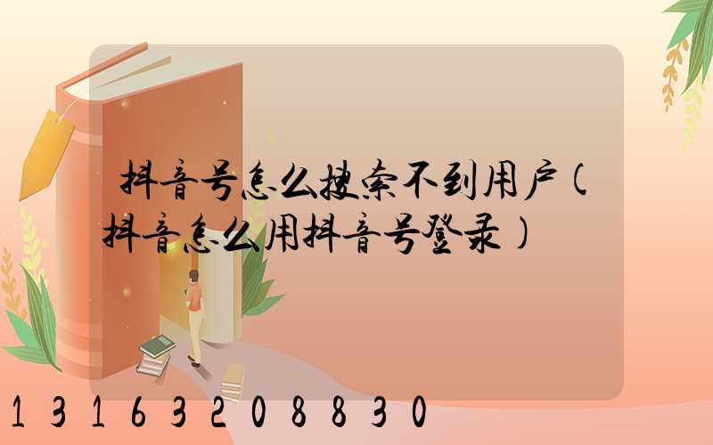 抖音号怎么搜索不到用户(抖音怎么用抖音号登录)