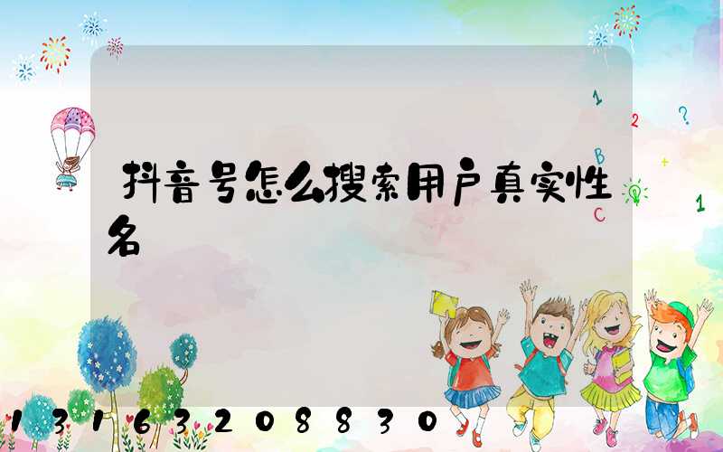 抖音号怎么搜索用户真实性名