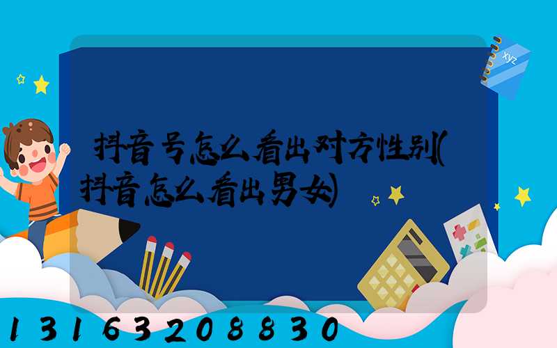 抖音号怎么看出对方性别(抖音怎么看出男女)