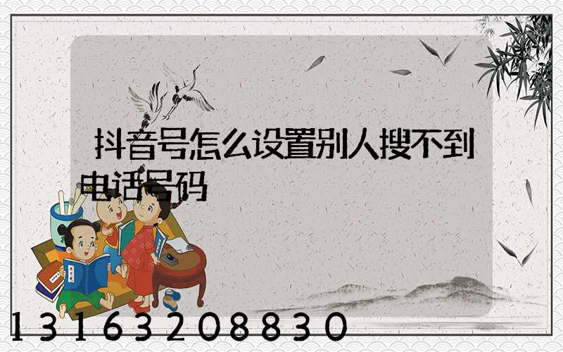 抖音号怎么设置别人搜不到电话号码