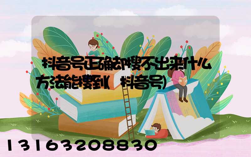 抖音号正确却搜不出来什么方法能搜到(抖音号)