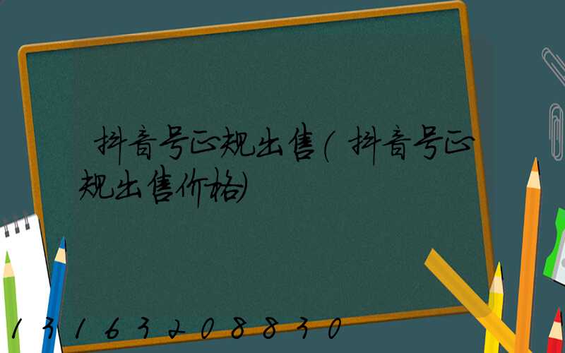 抖音号正规出售(抖音号正规出售价格)