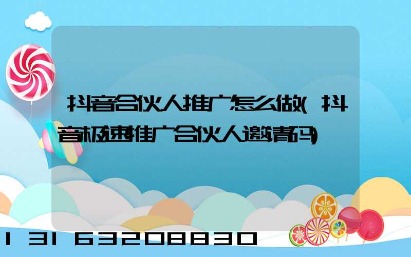 抖音合伙人推广怎么做(抖音极速推广合伙人邀请码)