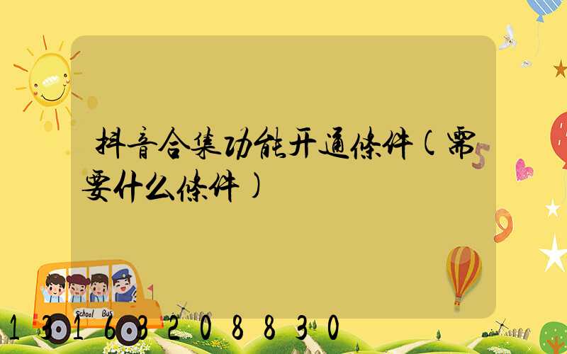 抖音合集功能开通条件(需要什么条件)