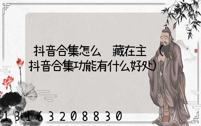 抖音合集怎么隐藏在主页(抖音合集功能有什么好处)