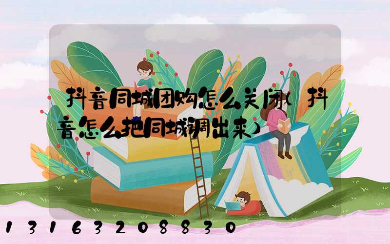 抖音同城团购怎么关闭(抖音怎么把同城调出来)