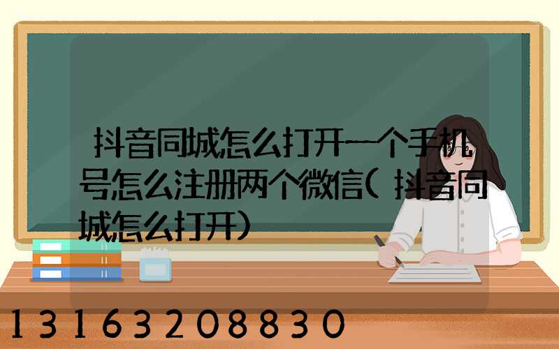 抖音同城怎么打开一个手机号怎么注册两个微信(抖音同城怎么打开)