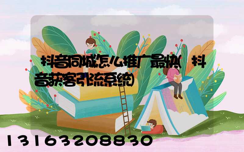 抖音同城怎么推广最快(抖音获客引流系统)