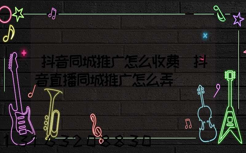 抖音同城推广怎么收费(抖音直播同城推广怎么弄)