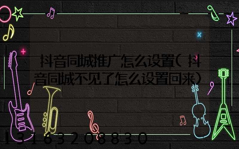 抖音同城推广怎么设置(抖音同城不见了怎么设置回来)