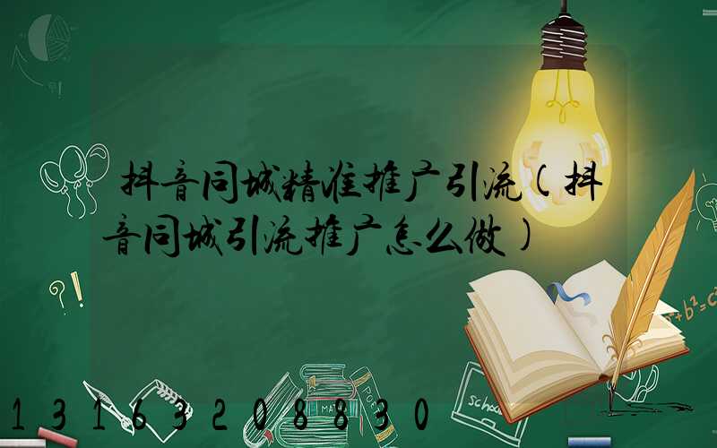 抖音同城精准推广引流(抖音同城引流推广怎么做)