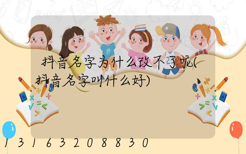 抖音名字为什么改不了呢(抖音名字叫什么好)